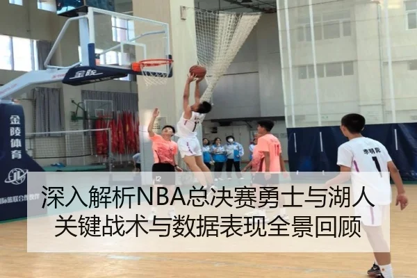 深入解析NBA总决赛勇士与湖人关键战术与数据表现全景回顾